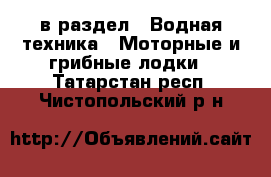  в раздел : Водная техника » Моторные и грибные лодки . Татарстан респ.,Чистопольский р-н